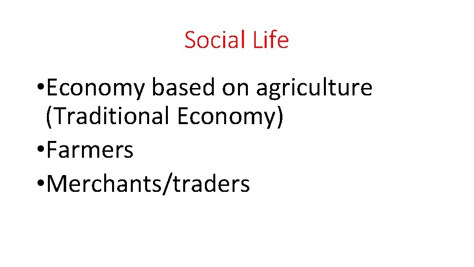 Social Life • Economy based on agriculture (Traditional Economy) • Farmers • Merchants/traders 