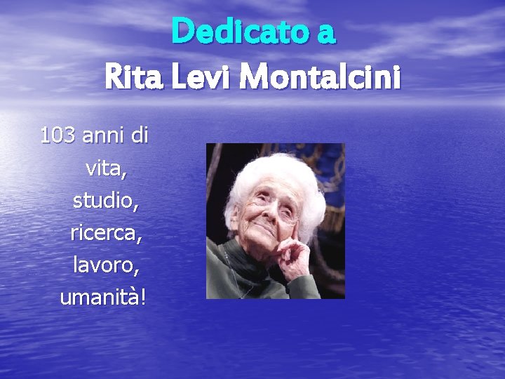 Dedicato a Rita Levi Montalcini 103 anni di vita, studio, ricerca, lavoro, umanità! 