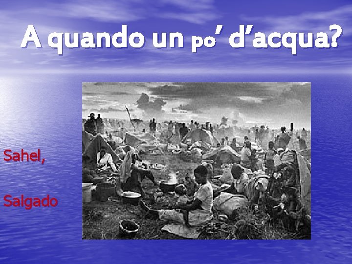 A quando un po’ d’acqua? Sahel, Salgado 