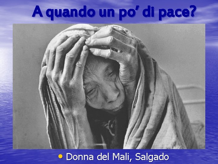 A quando un po’ di pace? • Donna del Mali, Salgado 