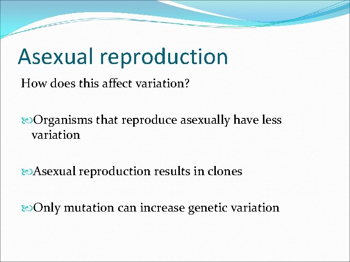 Asexual reproduction How does this affect variation? Organisms that reproduce asexually have less variation