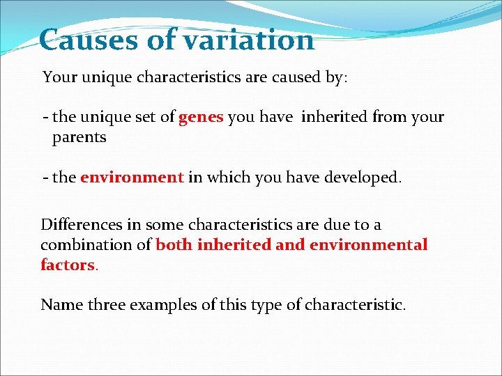 Causes of variation Your unique characteristics are caused by: - the unique set of