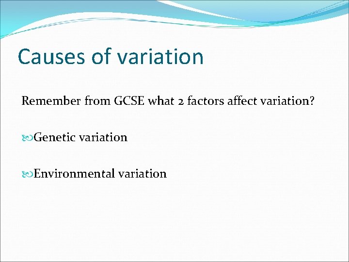 Causes of variation Remember from GCSE what 2 factors affect variation? Genetic variation Environmental