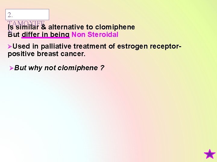 2. TAMOXIFE Is similar & alternative to clomiphene N But differ in being Non