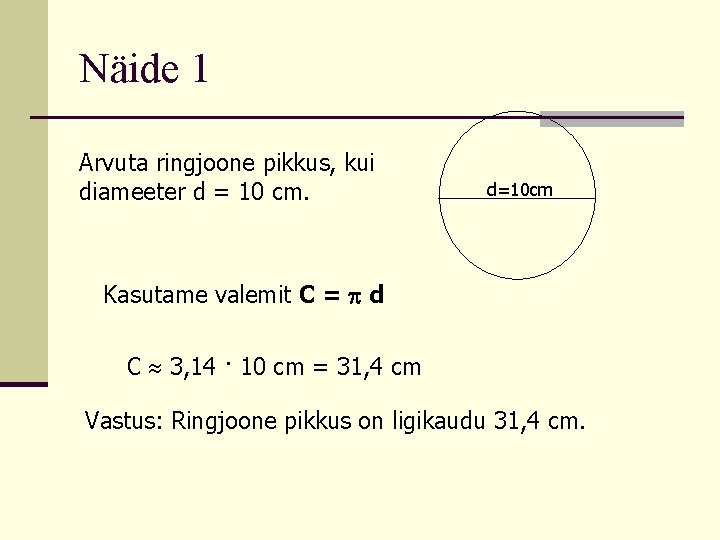 Näide 1 Arvuta ringjoone pikkus, kui diameeter d = 10 cm. d=10 cm Kasutame