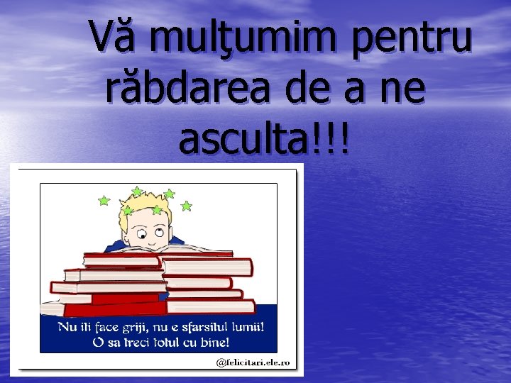 Vă mulţumim pentru răbdarea de a ne asculta!!! 