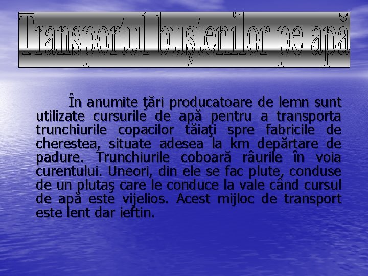 În anumite ţări producatoare de lemn sunt utilizate cursurile de apă pentru a transporta