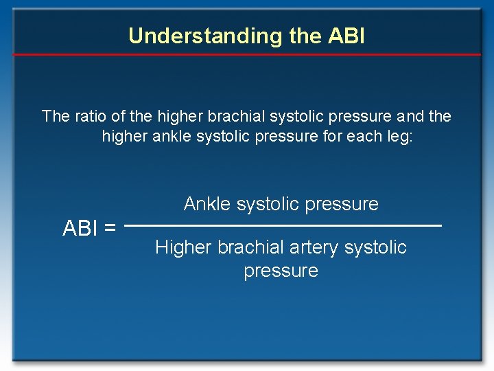 Understanding the ABI The ratio of the higher brachial systolic pressure and the higher