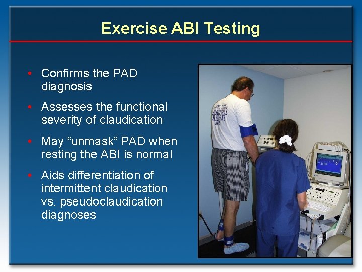 Exercise ABI Testing • Confirms the PAD diagnosis • Assesses the functional severity of