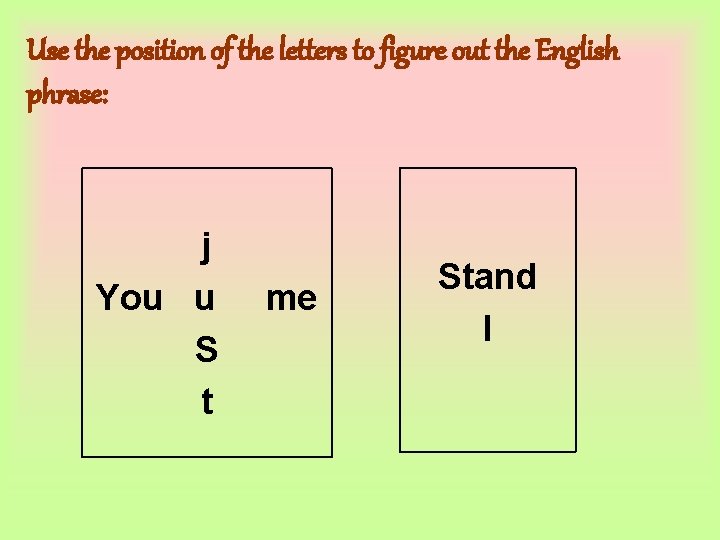 Use the position of the letters to figure out the English phrase: j You