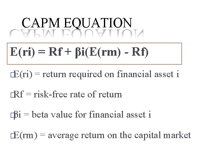 CAPM EQUATION E(ri) = Rf + βi(E(rm) - Rf) �E(ri) = return required on CAPM EQUATION E(ri) = Rf + βi(E(rm) - Rf) �E(ri) = return required on