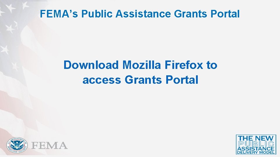 FEMA’s Public Assistance Grants Portal Download Mozilla Firefox to access Grants Portal 