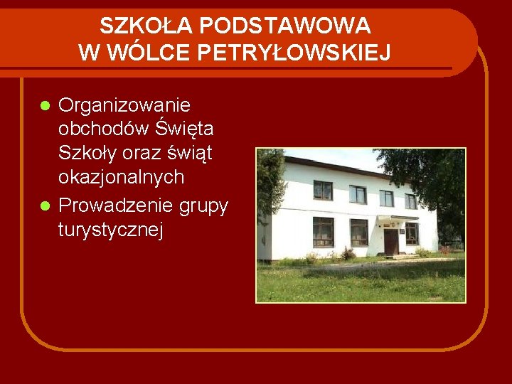 SZKOŁA PODSTAWOWA W WÓLCE PETRYŁOWSKIEJ Organizowanie obchodów Święta Szkoły oraz świąt okazjonalnych l Prowadzenie