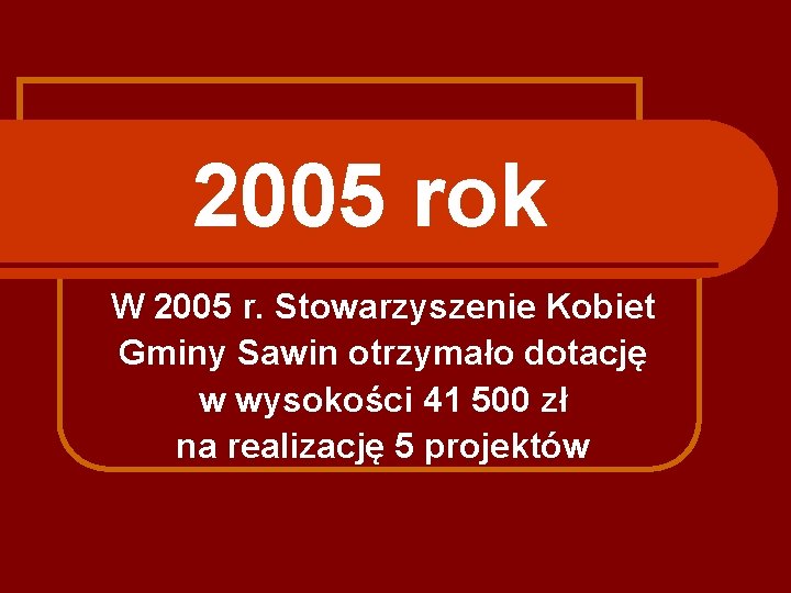 2005 rok W 2005 r. Stowarzyszenie Kobiet Gminy Sawin otrzymało dotację w wysokości 41