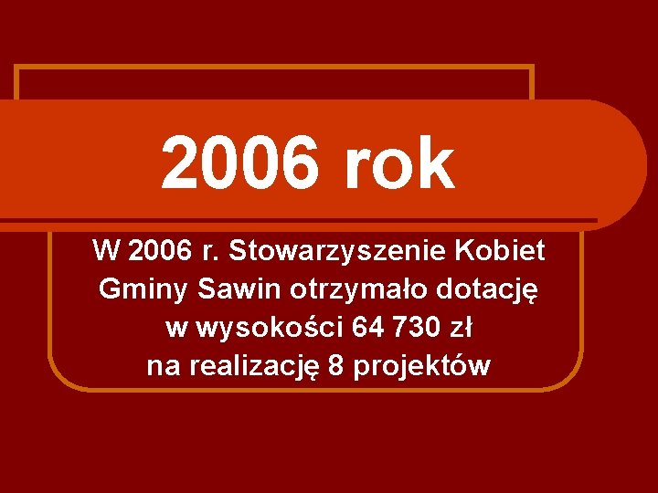 2006 rok W 2006 r. Stowarzyszenie Kobiet Gminy Sawin otrzymało dotację w wysokości 64