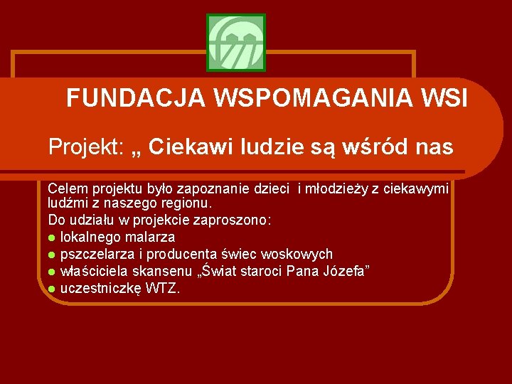 FUNDACJA WSPOMAGANIA WSI Projekt: „ Ciekawi ludzie są wśród nas Celem projektu było zapoznanie