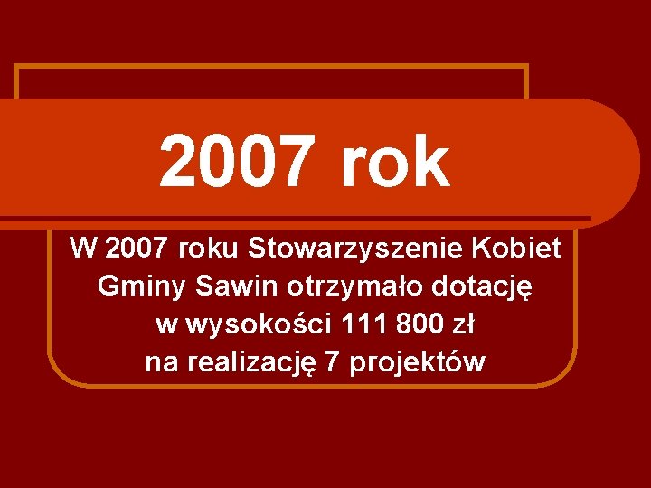 2007 rok W 2007 roku Stowarzyszenie Kobiet Gminy Sawin otrzymało dotację w wysokości 111