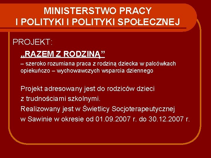 MINISTERSTWO PRACY I POLITYKI SPOŁECZNEJ PROJEKT: „RAZEM Z RODZINĄ” – szeroko rozumiana praca z