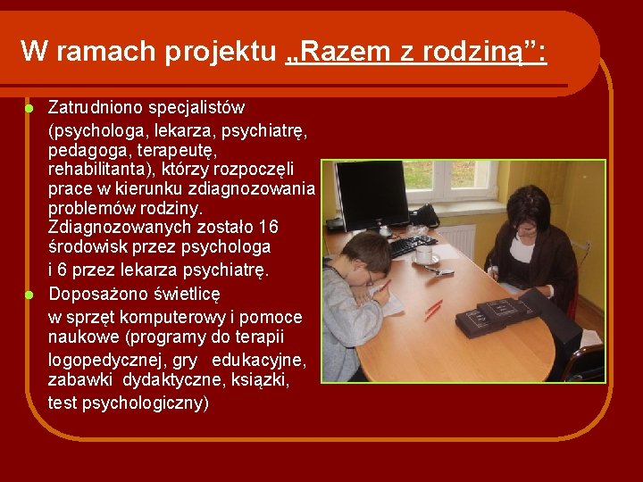 W ramach projektu „Razem z rodziną”: Zatrudniono specjalistów (psychologa, lekarza, psychiatrę, pedagoga, terapeutę, rehabilitanta),