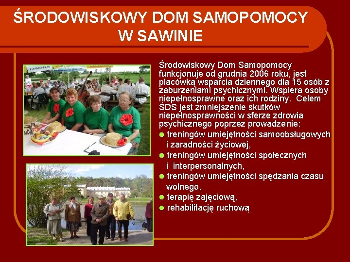ŚRODOWISKOWY DOM SAMOPOMOCY W SAWINIE Środowiskowy Dom Samopomocy funkcjonuje od grudnia 2006 roku, jest