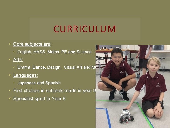 CURRICULUM • Core subjects are: • English, HASS, Maths, PE and Science • Arts: