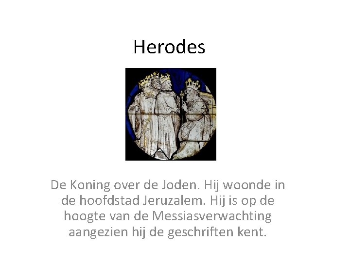 Herodes De Koning over de Joden. Hij woonde in de hoofdstad Jeruzalem. Hij is