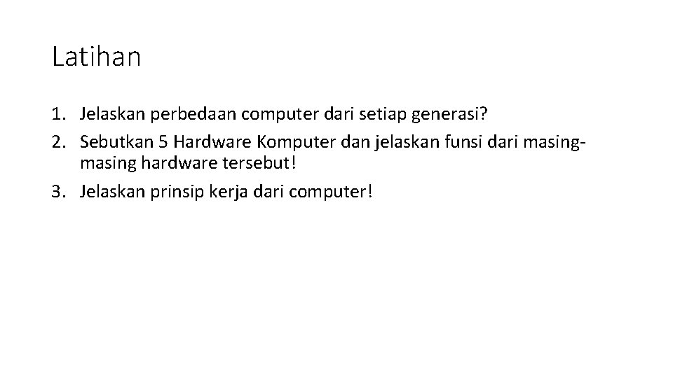 Latihan 1. Jelaskan perbedaan computer dari setiap generasi? 2. Sebutkan 5 Hardware Komputer dan