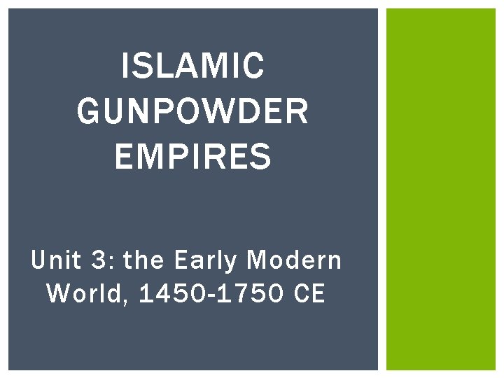 ISLAMIC GUNPOWDER EMPIRES Unit 3: the Early Modern World, 1450 -1750 CE 