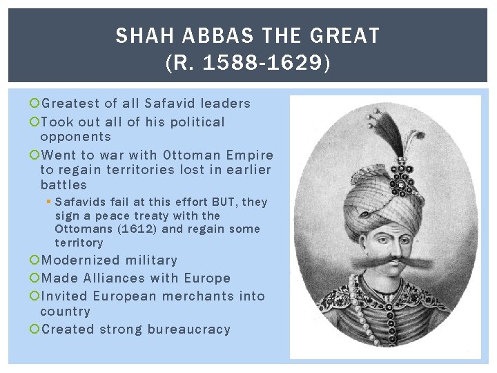 SHAH ABBAS THE GREAT (R. 1588 -1629) Greatest of all Safavid leaders Took out