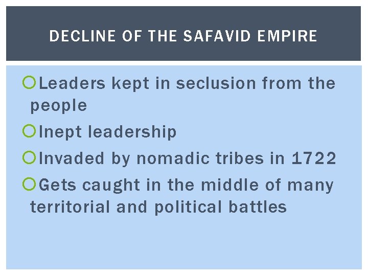 DECLINE OF THE SAFAVID EMPIRE Leaders kept in seclusion from the people Inept leadership