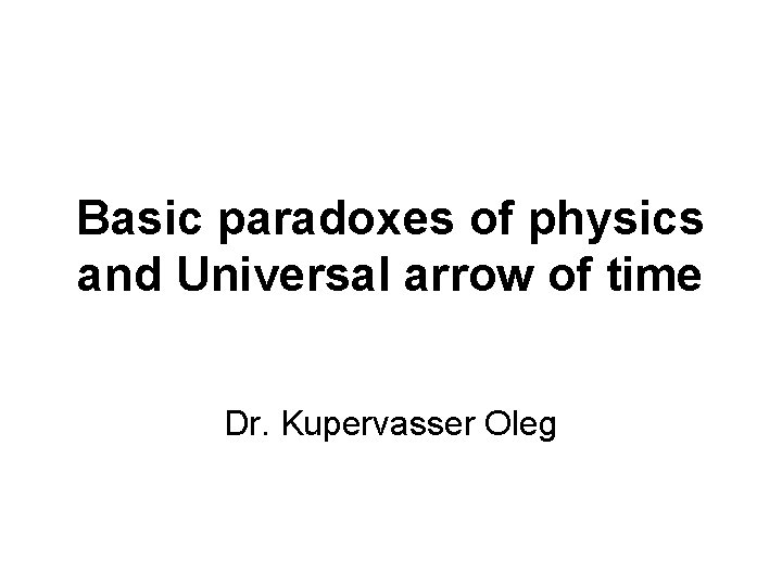 Basic paradoxes of physics and Universal arrow of time Dr. Kupervasser Oleg 