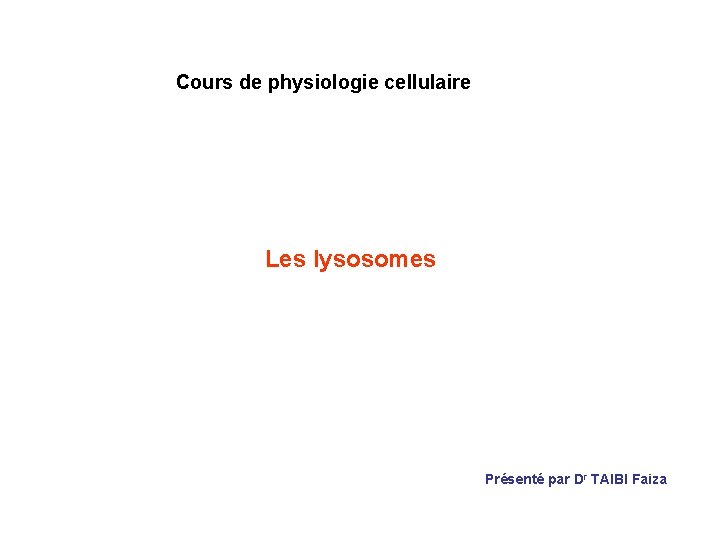 Cours de physiologie cellulaire Les lysosomes Présenté par Dr TAIBI Faiza 