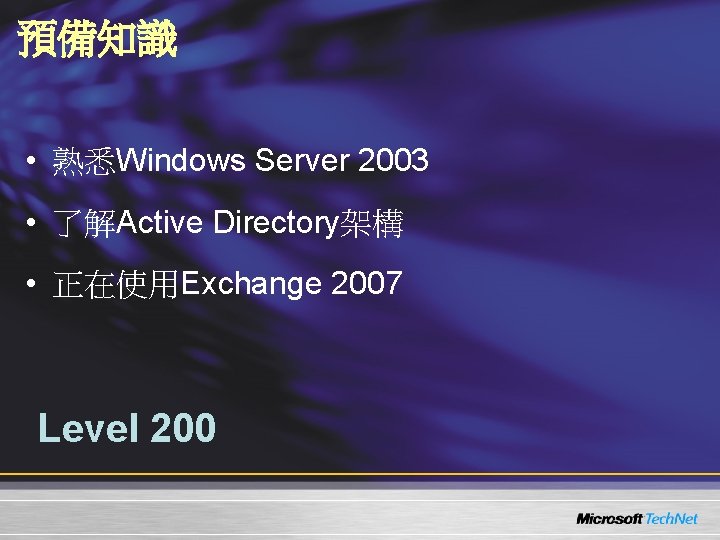 預備知識 • 熟悉Windows Server 2003 • 了解Active Directory架構 • 正在使用Exchange 2007 Level 200 
