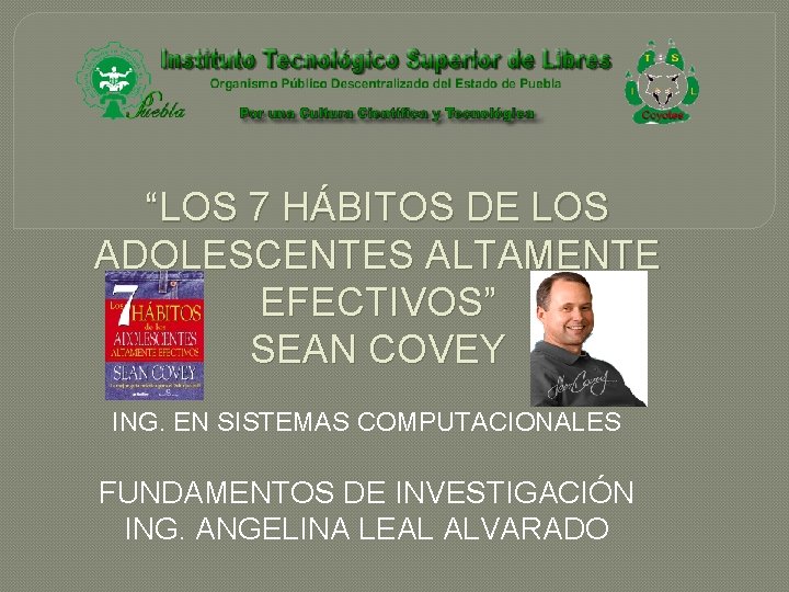 “LOS 7 HÁBITOS DE LOS ADOLESCENTES ALTAMENTE EFECTIVOS” SEAN COVEY ING. EN SISTEMAS COMPUTACIONALES