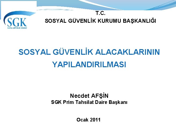 T. C. SOSYAL GÜVENLİK KURUMU BAŞKANLIĞI SOSYAL GÜVENLİK ALACAKLARININ YAPILANDIRILMASI Necdet AFŞİN SGK Prim