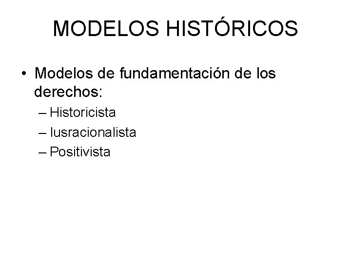 MODELOS HISTÓRICOS • Modelos de fundamentación de los derechos: – Historicista – Iusracionalista –