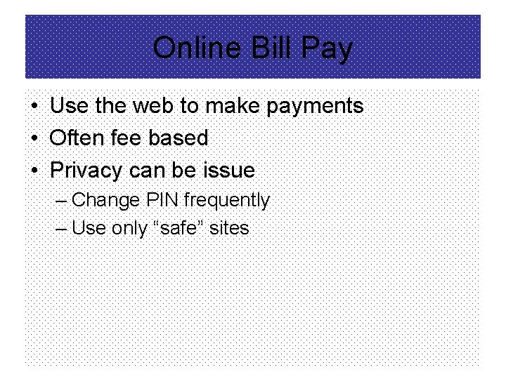 Online Bill Pay • Use the web to make payments • Often fee based