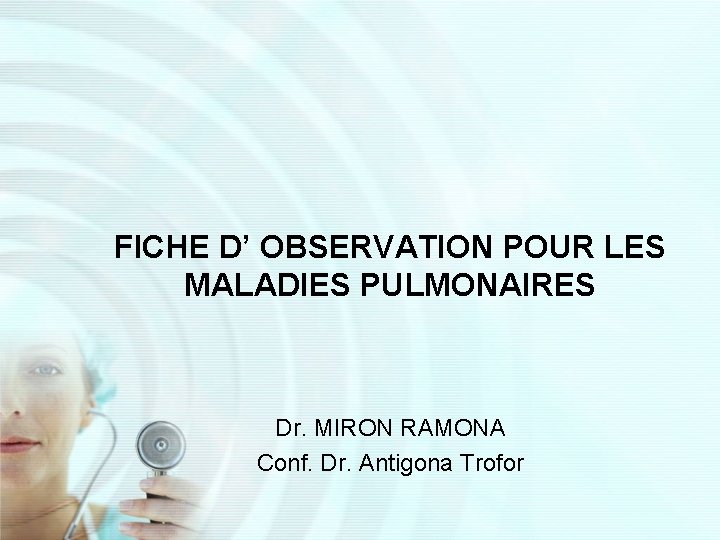 FICHE D’ OBSERVATION POUR LES MALADIES PULMONAIRES Dr. MIRON RAMONA Conf. Dr. Antigona Trofor