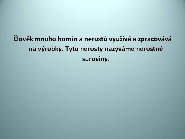 Člověk mnoho hornin a nerostů využívá a zpracovává na výrobky. Tyto nerosty nazýváme nerostné