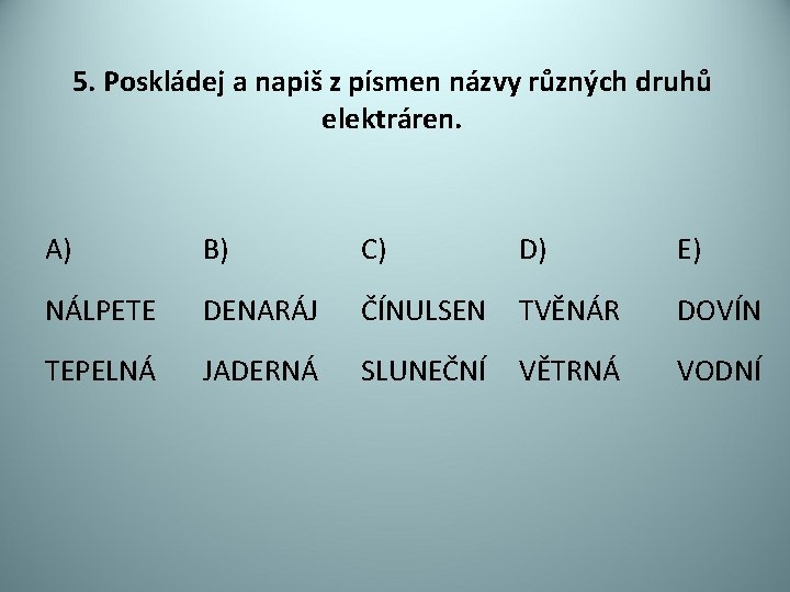 5. Poskládej a napiš z písmen názvy různých druhů elektráren. A) B) C) D)