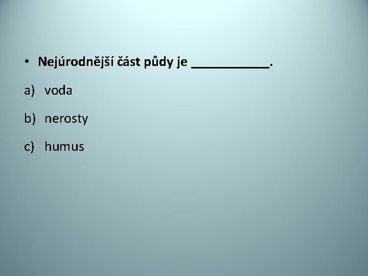  • Nejúrodnější část půdy je ______. a) voda b) nerosty c) humus 