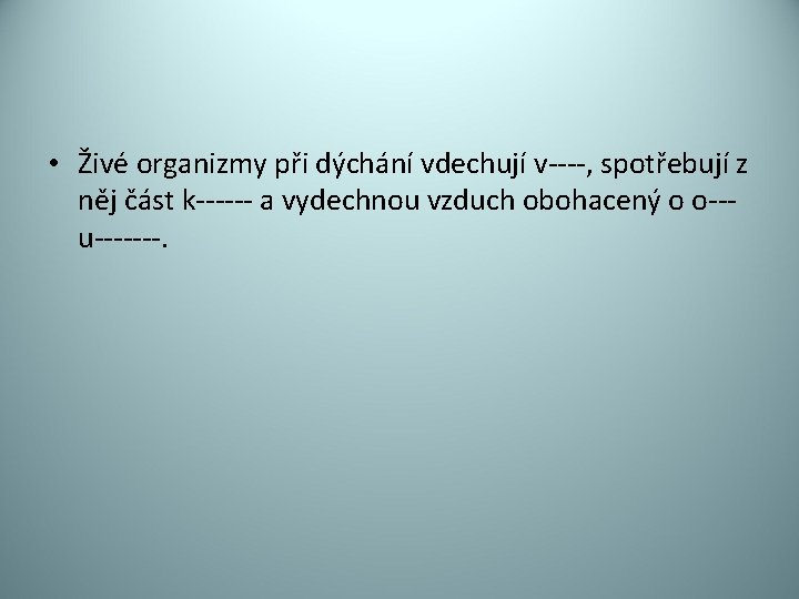  • Živé organizmy při dýchání vdechují v----, spotřebují z něj část k------ a