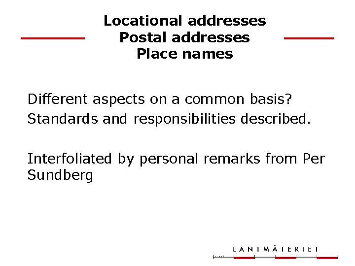 Locational addresses Postal addresses Place names Different aspects on a common basis? Standards and