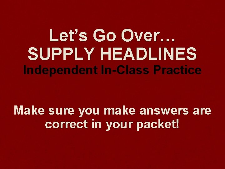 Let’s Go Over… SUPPLY HEADLINES Independent In-Class Practice Make sure you make answers are