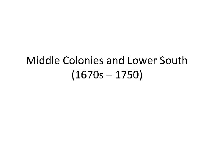 Middle Colonies and Lower South (1670 s – 1750) 