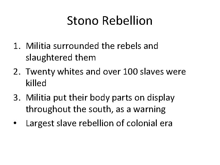 Stono Rebellion 1. Militia surrounded the rebels and slaughtered them 2. Twenty whites and