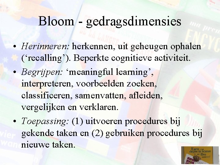 Bloom - gedragsdimensies • Herinneren: herkennen, uit geheugen ophalen (‘recalling’). Beperkte cognitieve activiteit. •