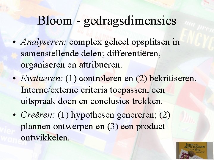 Bloom - gedragsdimensies • Analyseren: complex geheel opsplitsen in samenstellende delen; differentiëren, organiseren en