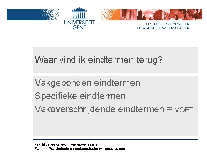 Waar vind ik eindtermen terug? Vakgebonden eindtermen Specifieke eindtermen Vakoverschrijdende eindtermen = VOET Krachtige