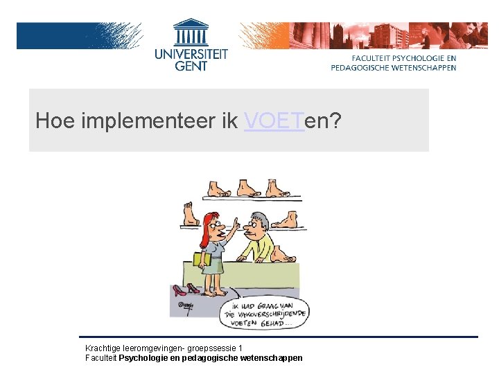 Hoe implementeer ik VOETen? Krachtige leeromgevingen- groepssessie 1 Faculteit Psychologie en pedagogische wetenschappen 